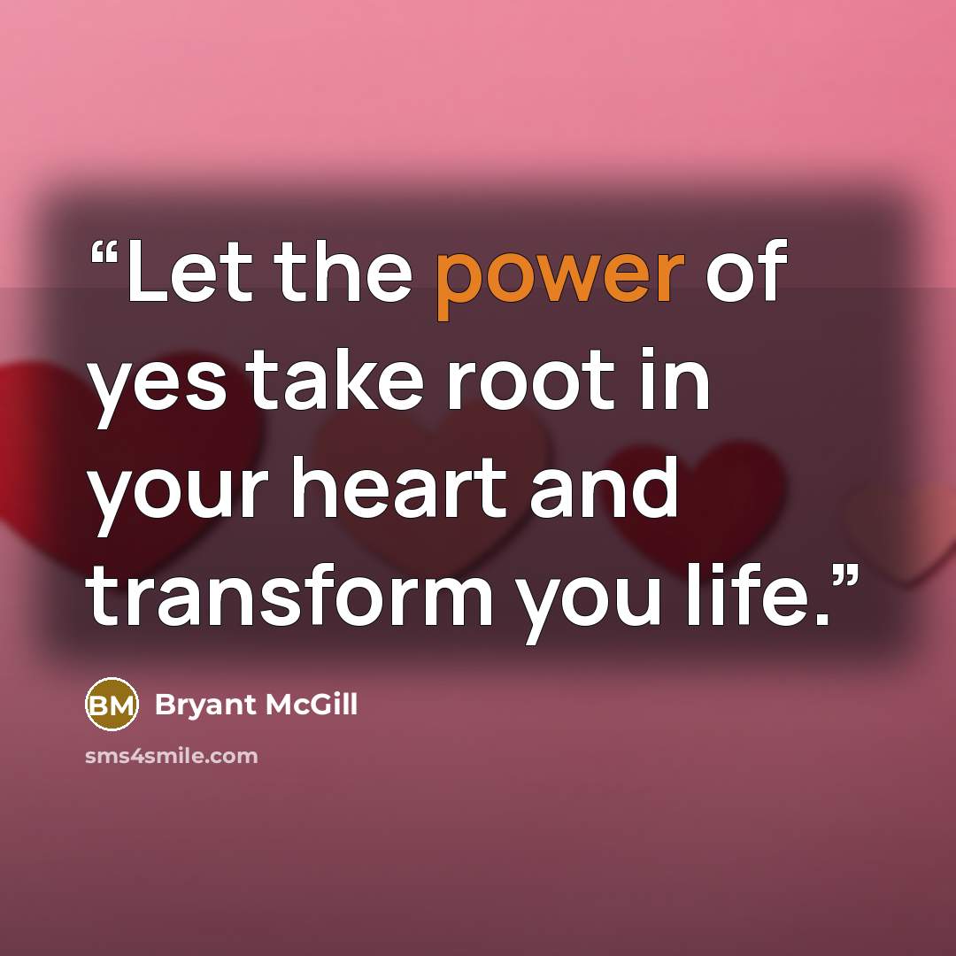 “Let the power of yes take root in your heart and transform you life.” quote by Bryant McGill