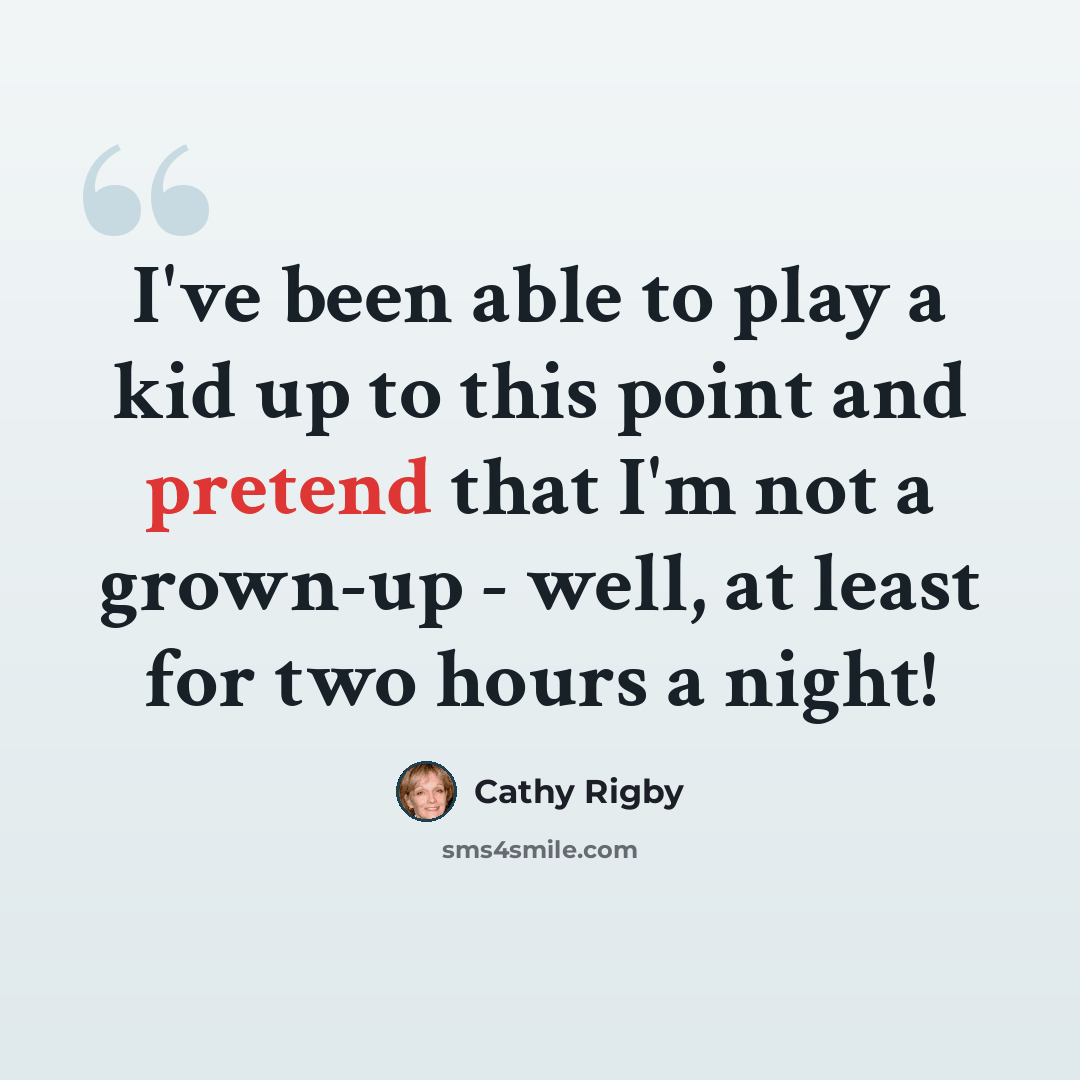 “I've been able to play a kid up to this point and pretend that I'm not a grown-up - well, at least for two hours a night!” quote by Cathy Rigby