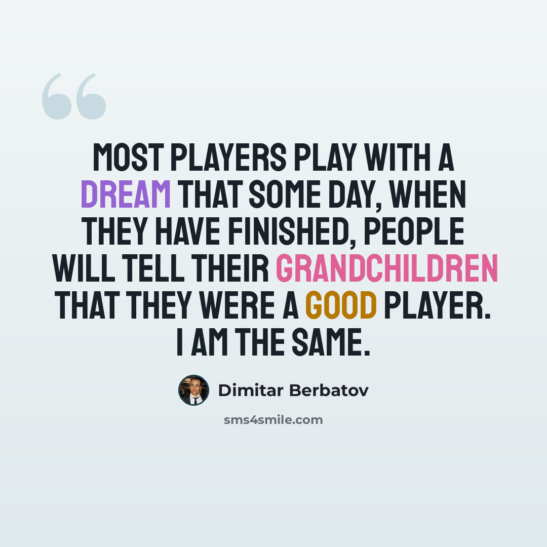 “Most players play with a dream that some day, when they have finished, people will tell their grandchildren that they were a good player. I am the same.” quote by Dimitar Berbatov