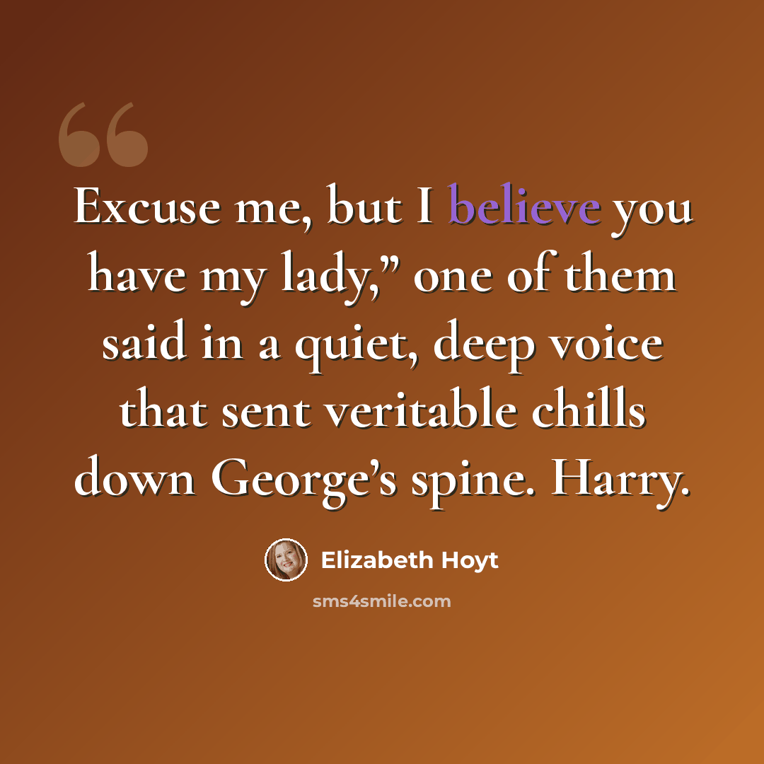 “Excuse me, but I believe you have my lady,” one of them said in a quiet, deep voice that sent veritable chills down George’s spine. Harry.” quote by Elizabeth Hoyt