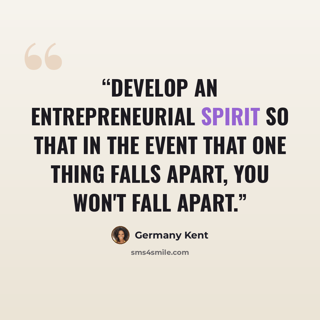 “Develop an entrepreneurial spirit so that in the event that one thing falls apart, you won't fall apart.” quote by Germany Kent