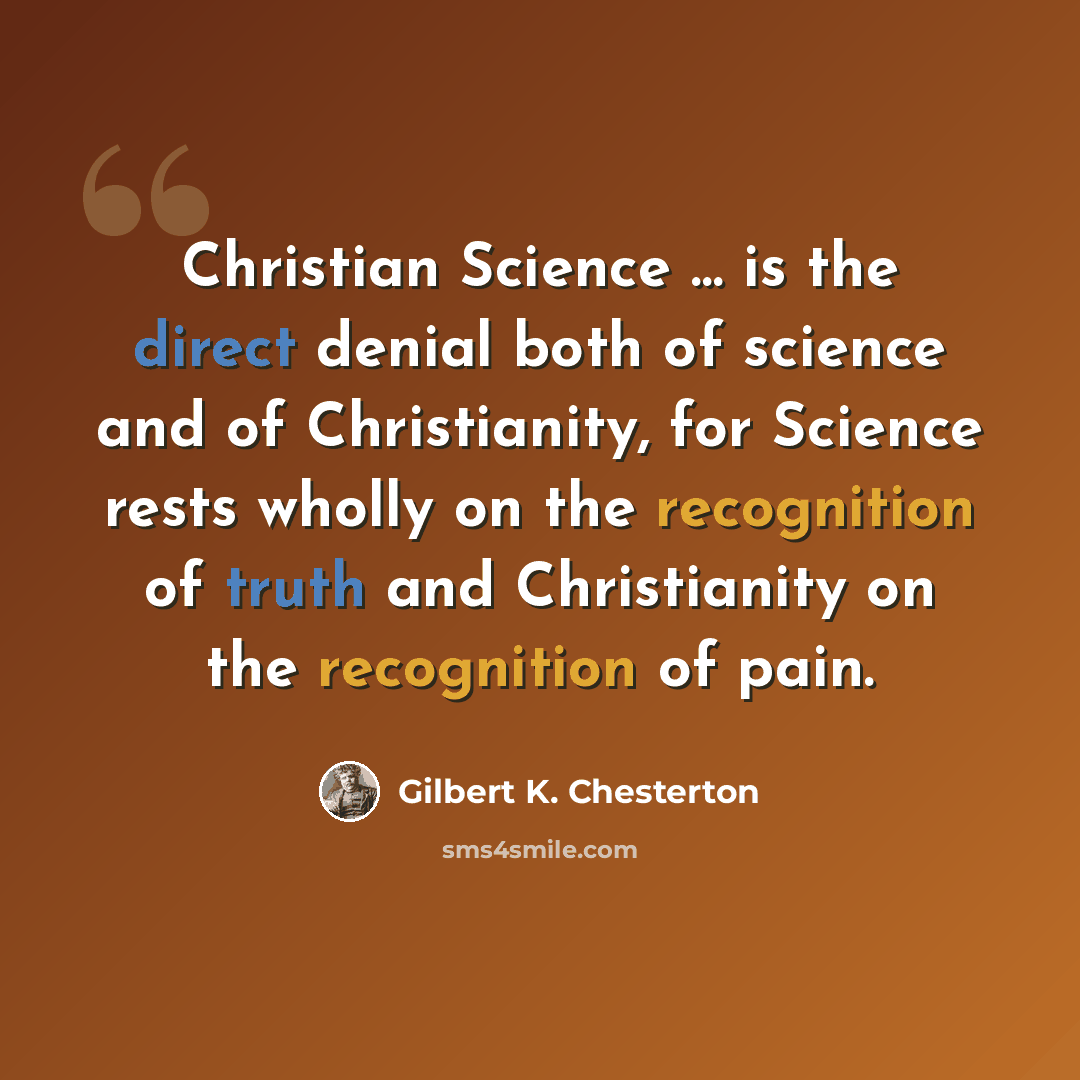 “Christian Science … is the direct denial both of science and of Christianity, for Science rests wholly on the recognition of truth and Christianity on the recognition of pain.” quote by Gilbert K. Chesterton