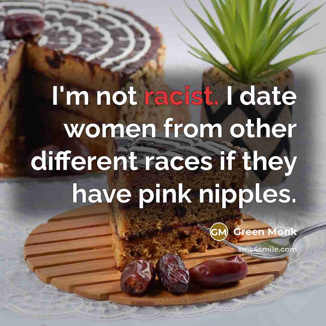 “I'm not racist. I date women from other different races if they have pink nipples.” quote by Green Monk