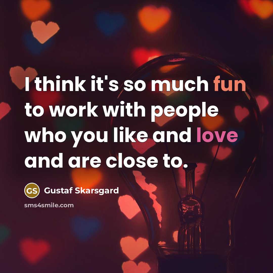 “I think it's so much fun to work with people who you like and love and are close to.” quote by Gustaf Skarsgard