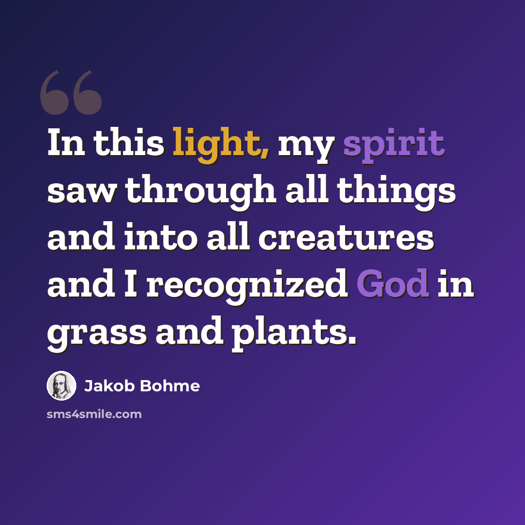 “In this light, my spirit saw through all things and into all creatures and I recognized God in grass and plants.” quote by Jakob Bohme