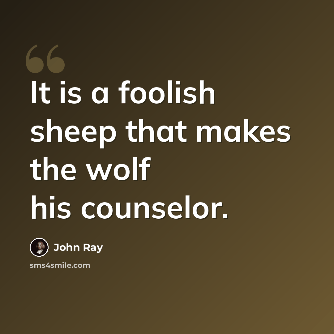 “It is a foolish sheep that makes the wolf his counselor.” quote by John Ray