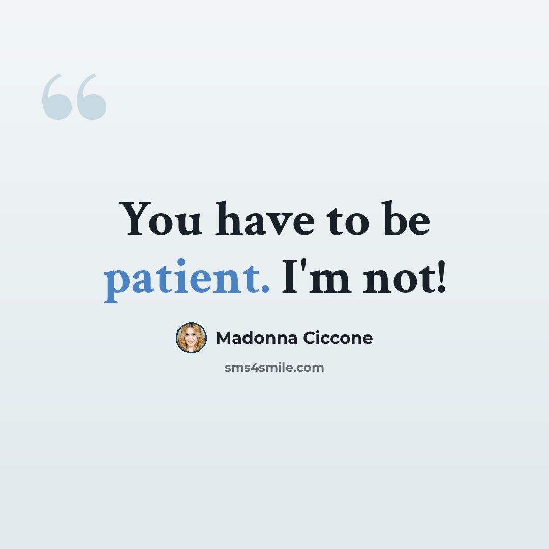 “You have to be patient. I'm not!” quote by Madonna Ciccone