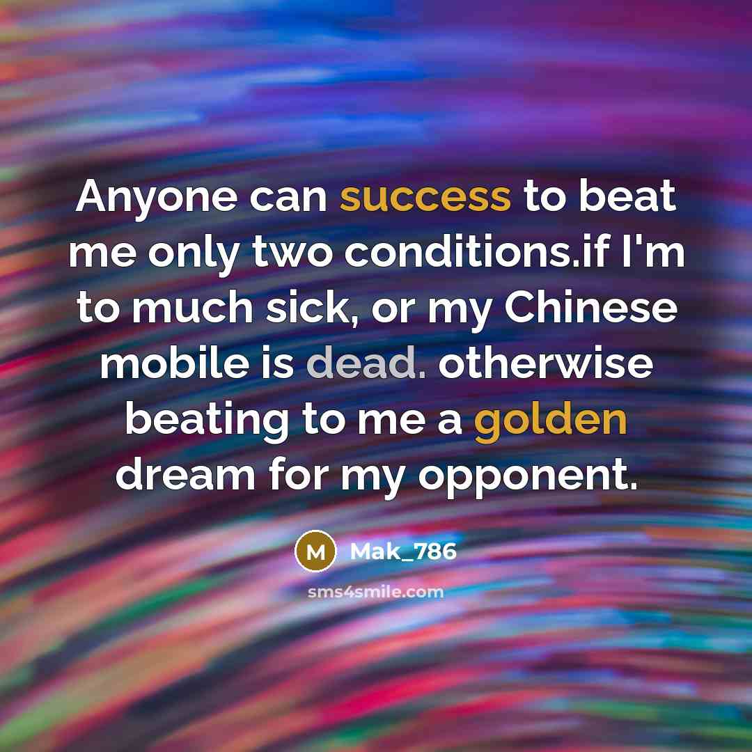 “Anyone can success to beat me only two conditions.if I'm to much sick, or my Chinese mobile is dead. otherwise beating to me a golden dream for my opponent.” quote by Mak_786