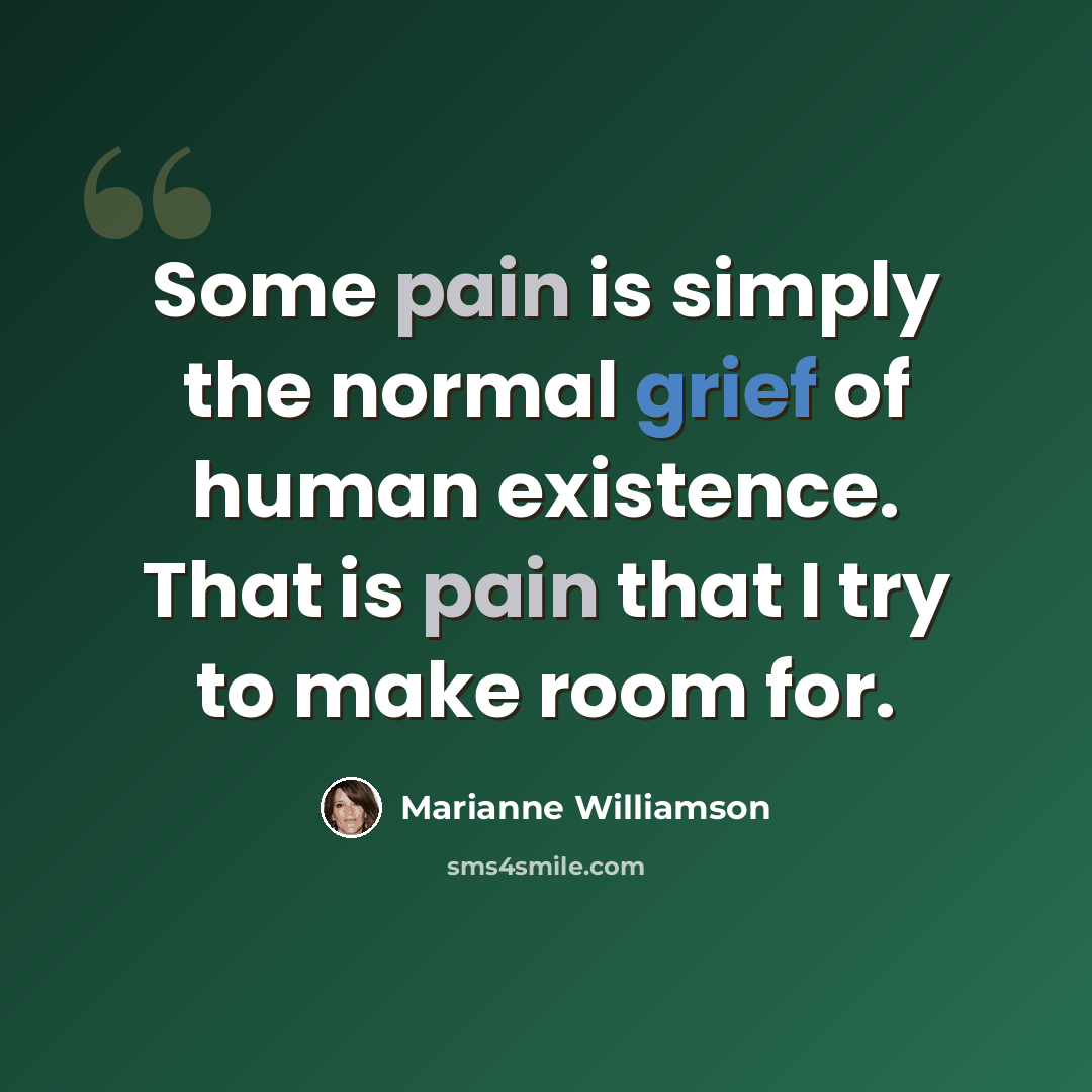 “Some pain is simply the normal grief of human existence. That is pain that I try to make room for.” quote by Marianne Williamson