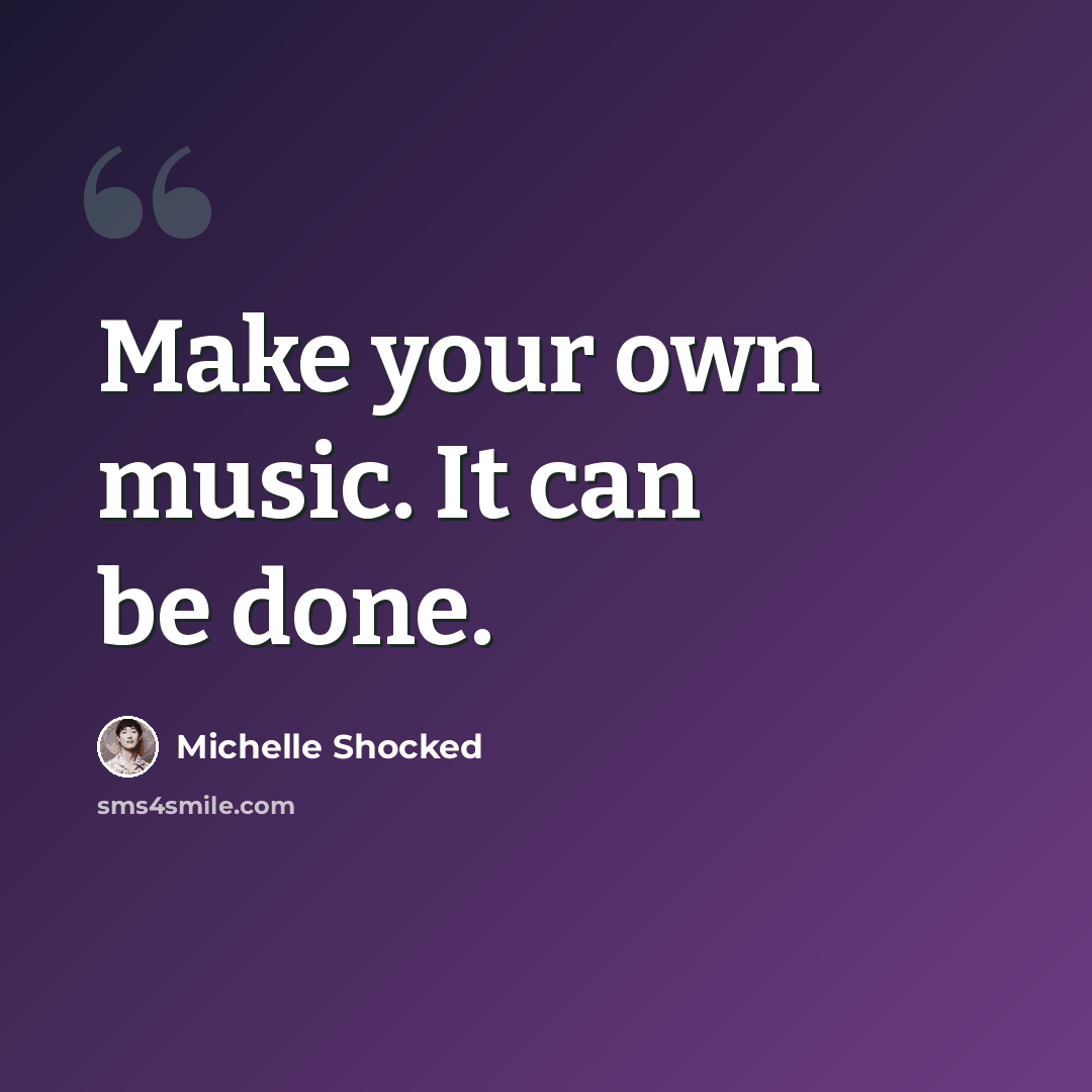 “Make your own music. It can be done.” quote by Michelle Shocked