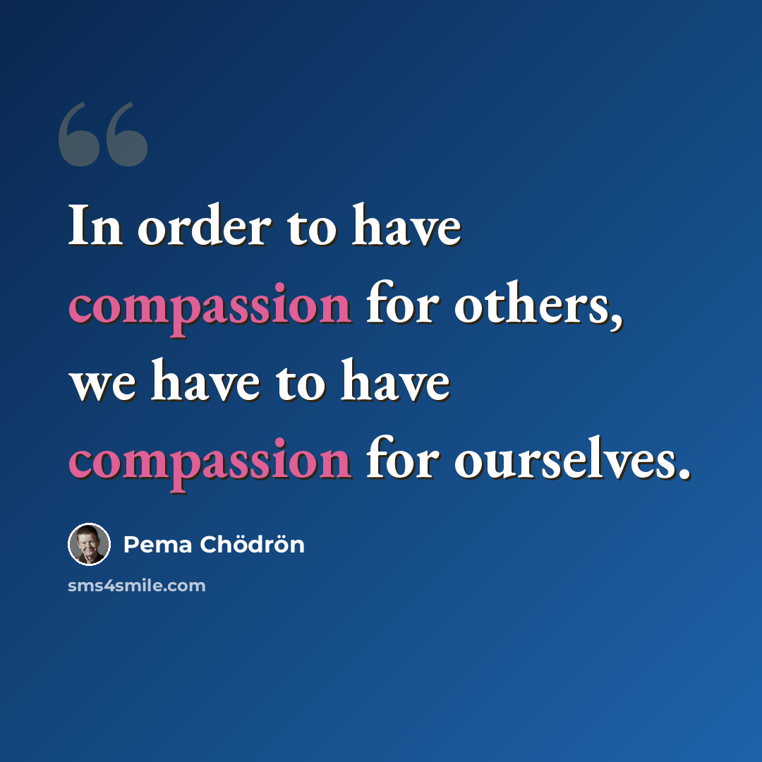 “In order to have compassion for others, we have to have compassion for ourselves.” quote by Pema Chodron