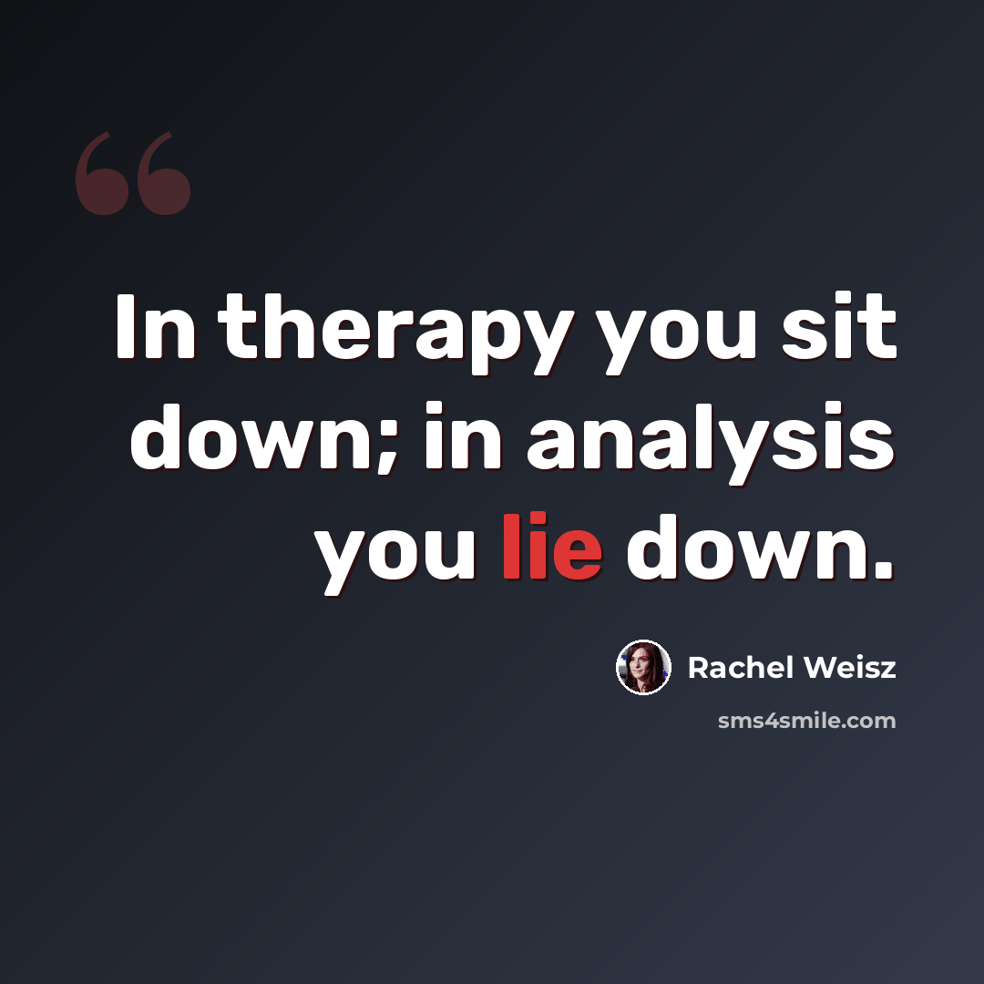“In therapy you sit down; in analysis you lie down.” quote by Rachel Weisz