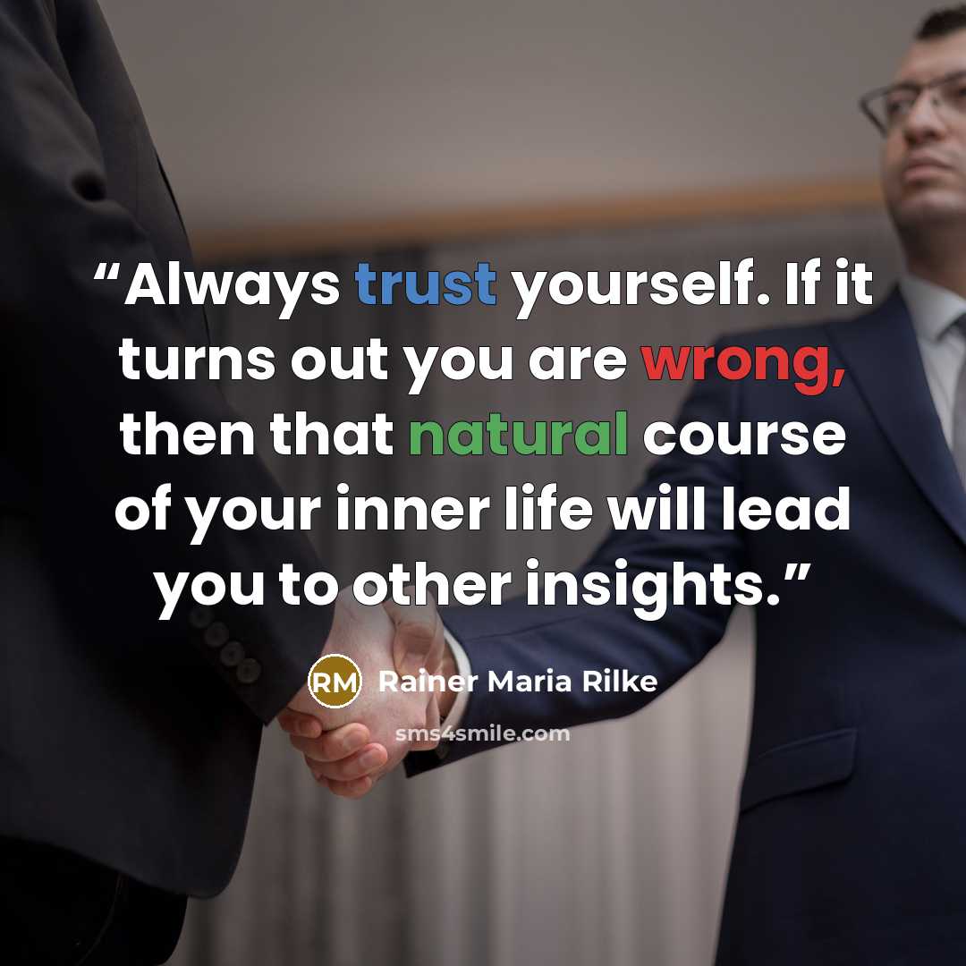 “Always trust yourself. If it turns out you are wrong, then that natural course of your inner life will lead you to other insights.” quote by Rainer Maria Rilke
