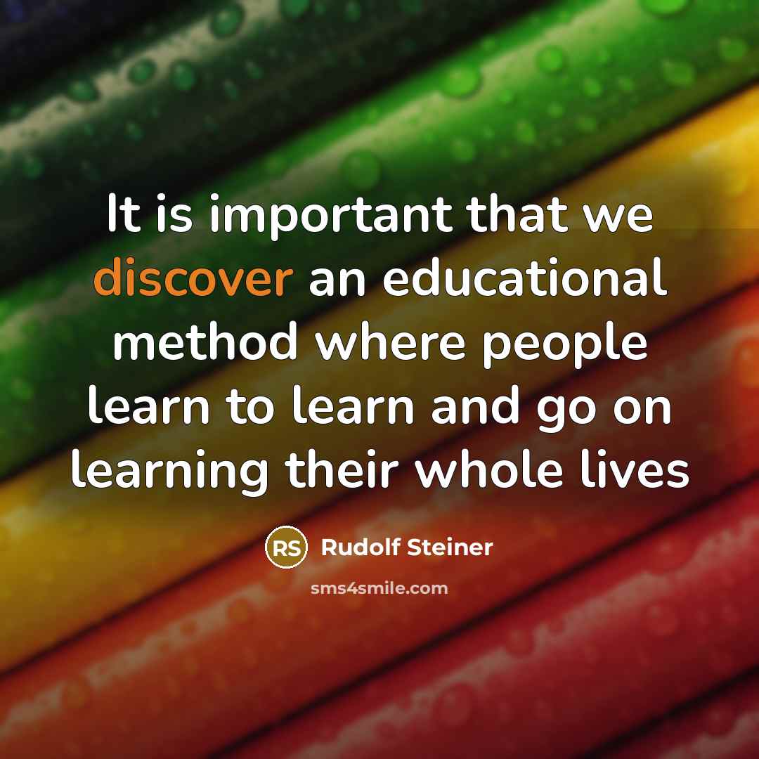 “It is important that we discover an educational method where people learn to learn and go on learning their whole lives” quote by Rudolf Steiner