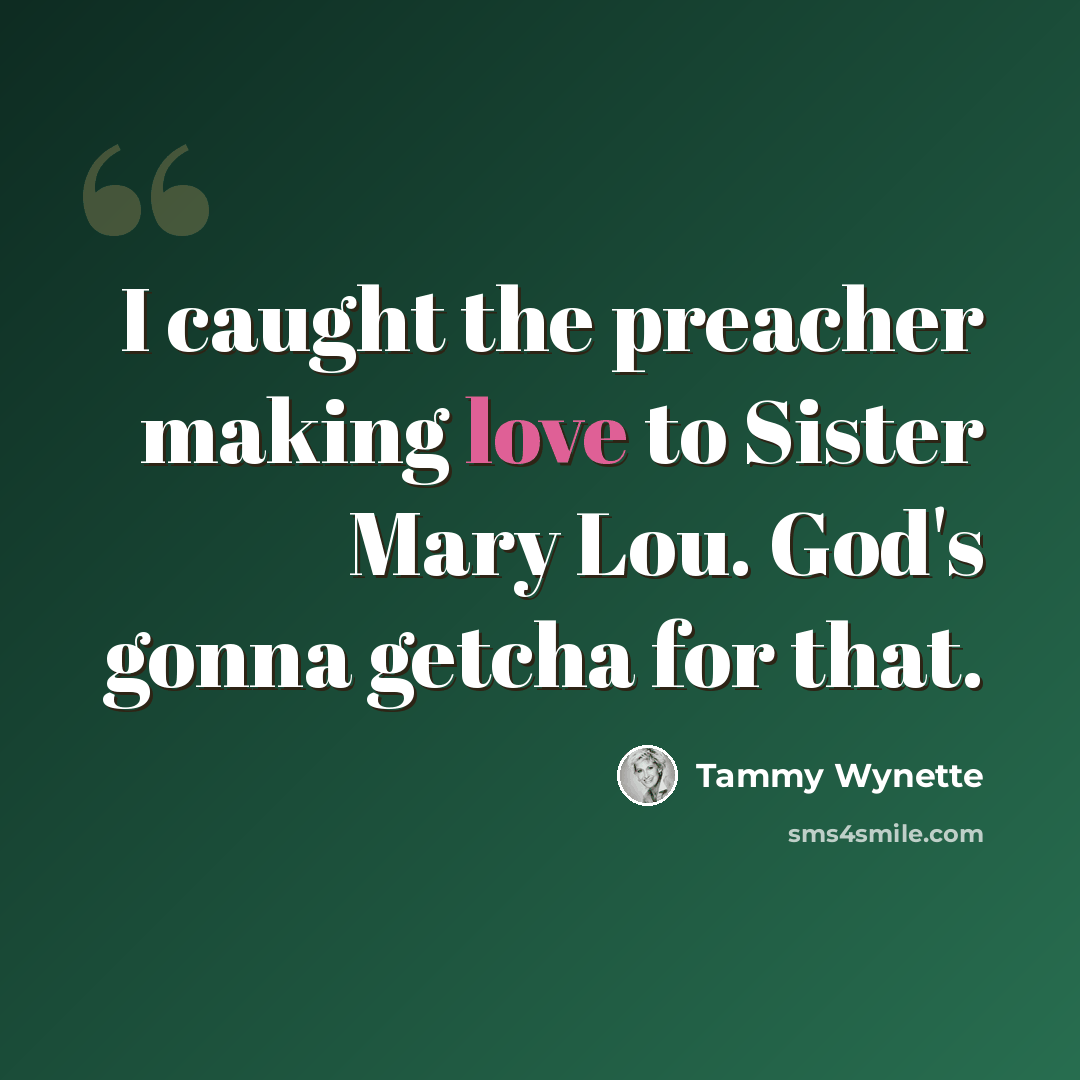 “I caught the preacher making love to Sister Mary Lou. God's gonna getcha for that.” quote by Tammy Wynette