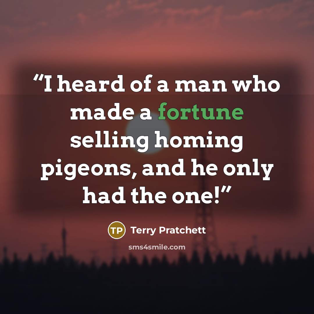 “I heard of a man who made a fortune selling homing pigeons, and he only had the one!” quote by Terry Pratchett