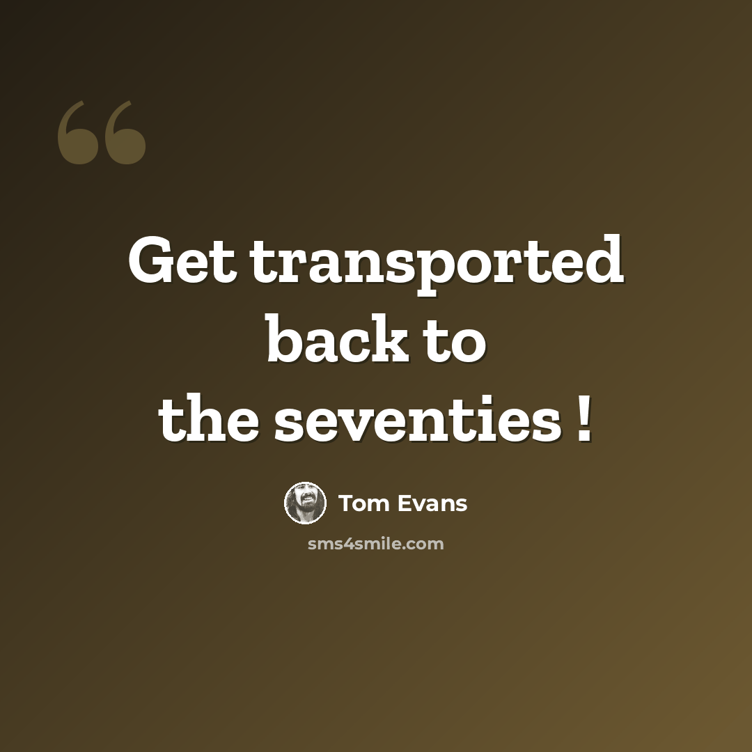 “Get transported back to the seventies !” quote by Tom Evans