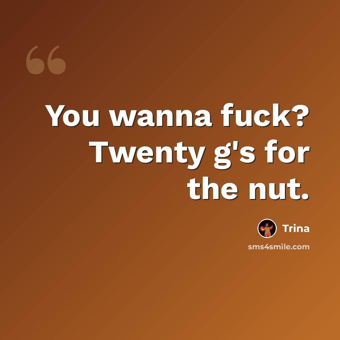“You wanna fuck? Twenty g's for the nut.” quote by Trina
