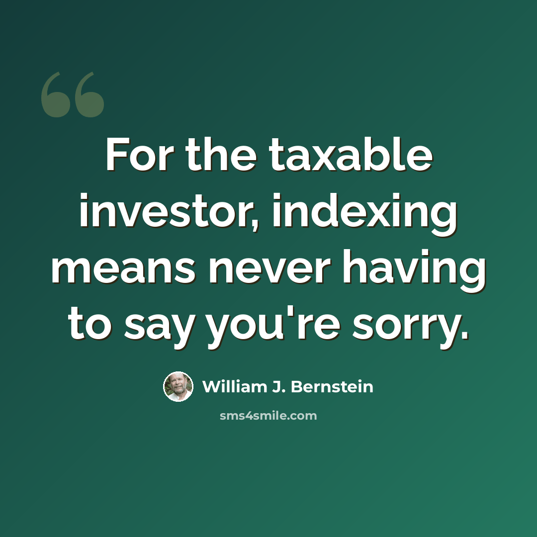 “For the taxable investor, indexing means never having to say you're sorry.” quote by William J. Bernstein