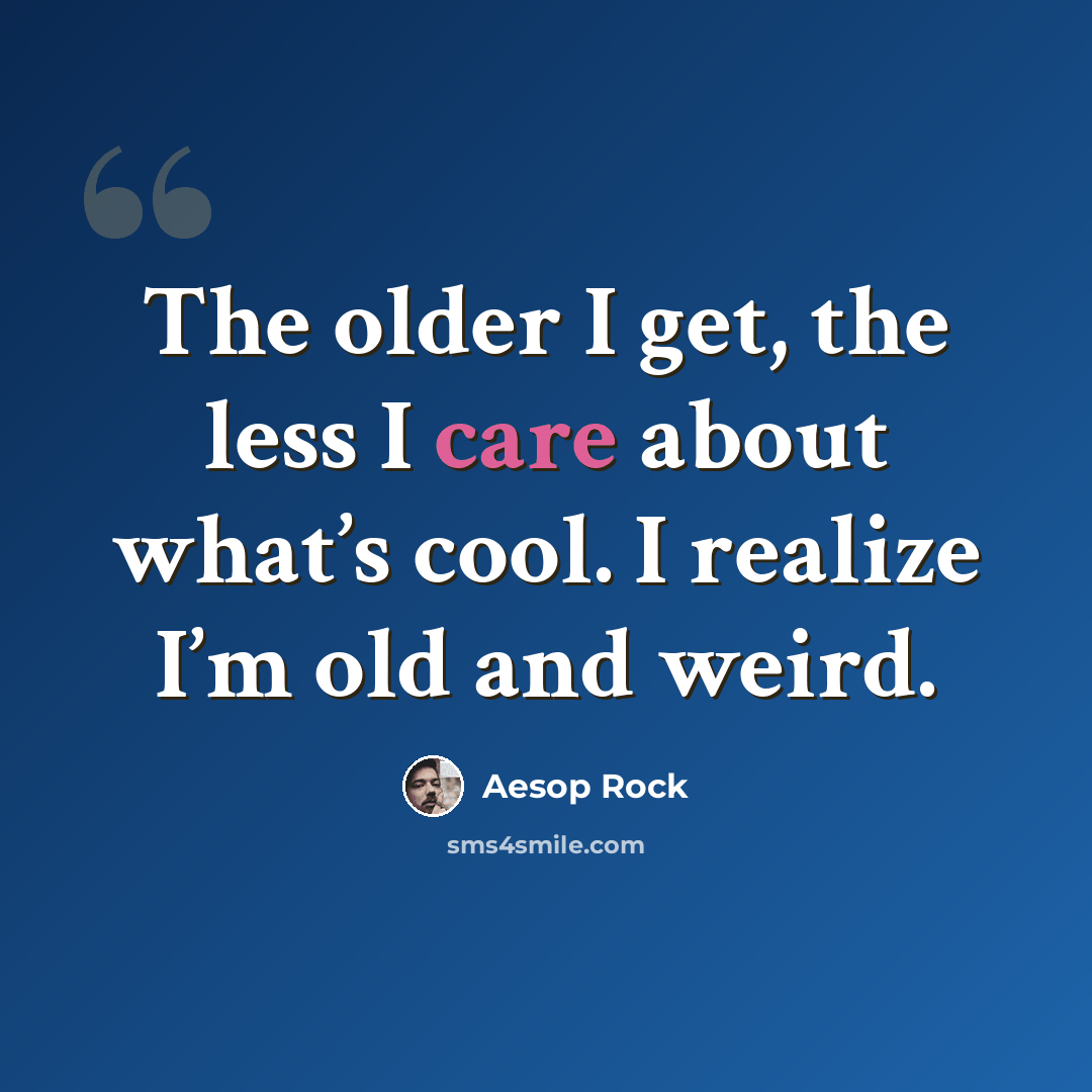 “The older I get, the less I care about what’s cool. I realize I’m old and weird.” quote by Aesop Rock