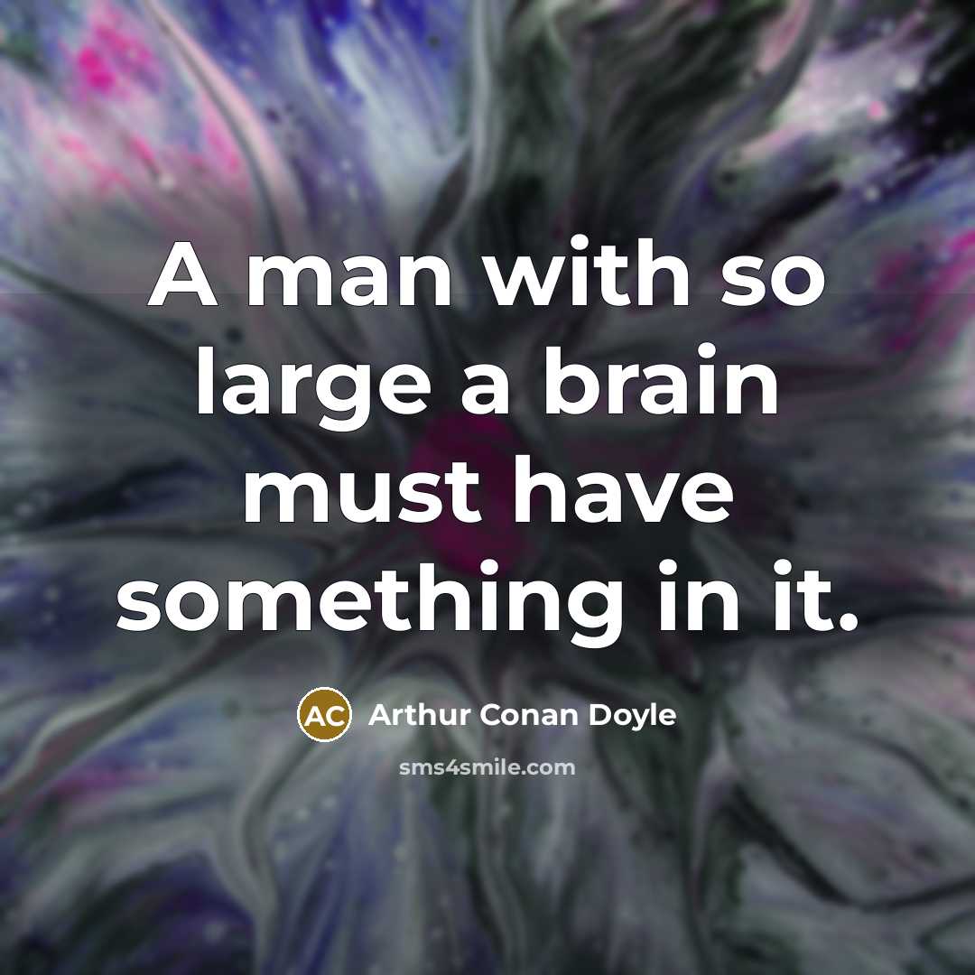 “A man with so large a brain must have something in it.” quote by Arthur Conan Doyle