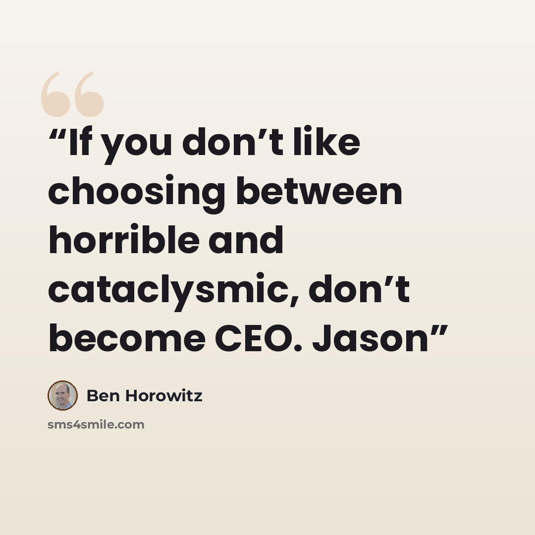 “If you don’t like choosing between horrible and cataclysmic, don’t become CEO. Jason” quote by Ben Horowitz