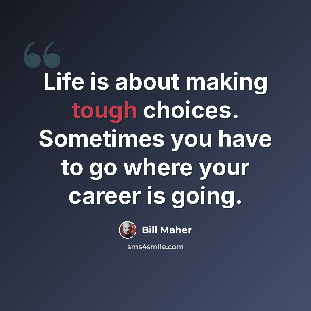“Life is about making tough choices. Sometimes you have to go where your career is going.” quote by Bill Maher