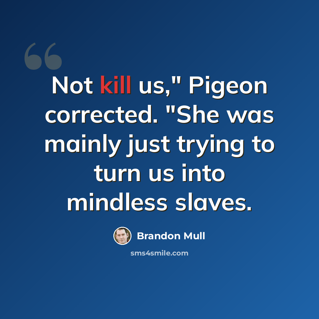 “Not kill us," Pigeon corrected. "She was mainly just trying to turn us into mindless slaves.” quote by Brandon Mull