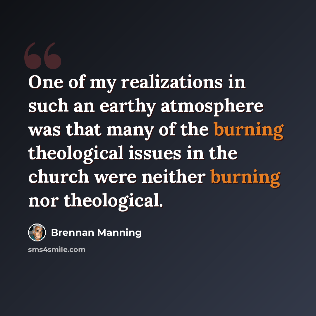 “One of my realizations in such an earthy atmosphere was that many of the burning theological issues in the church were neither burning nor theological.” quote by Brennan Manning