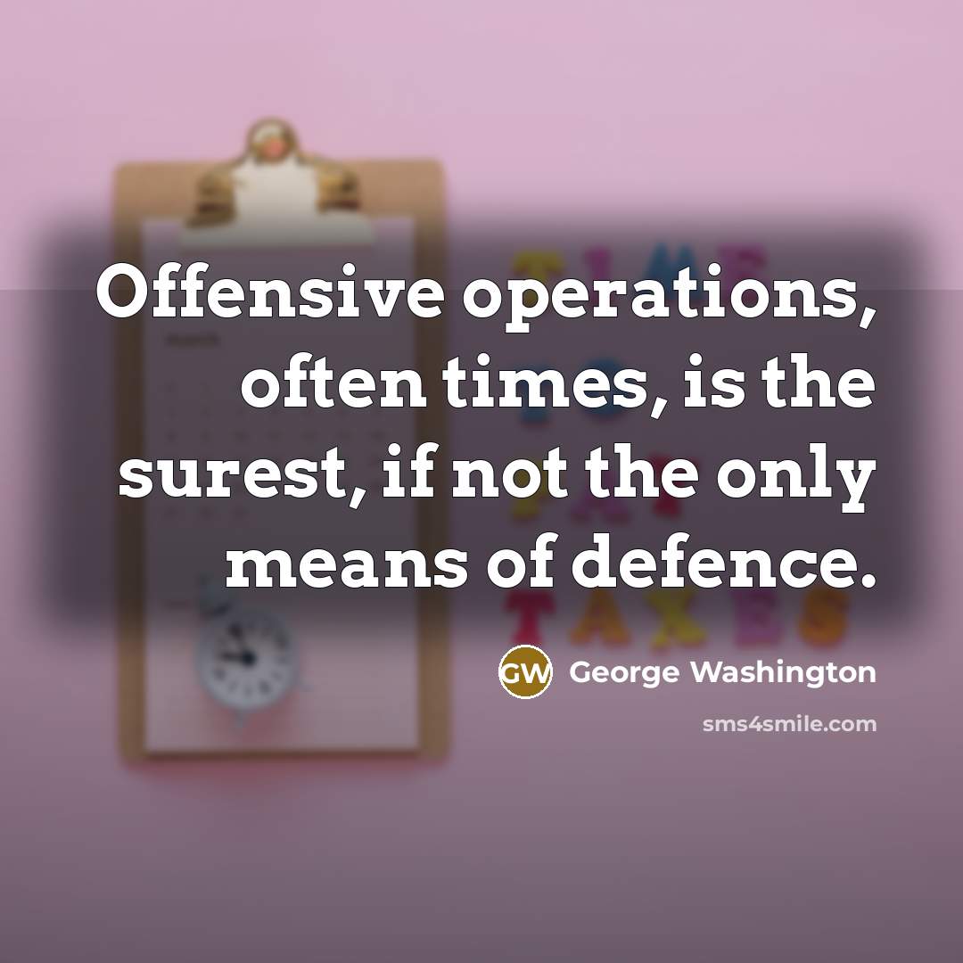“Offensive operations, often times, is the surest, if not the only means of defence.” quote by George Washington