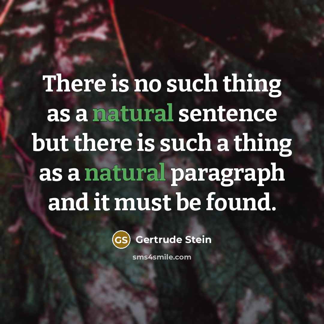“There is no such thing as a natural sentence but there is such a thing as a natural paragraph and it must be found.” quote by Gertrude Stein