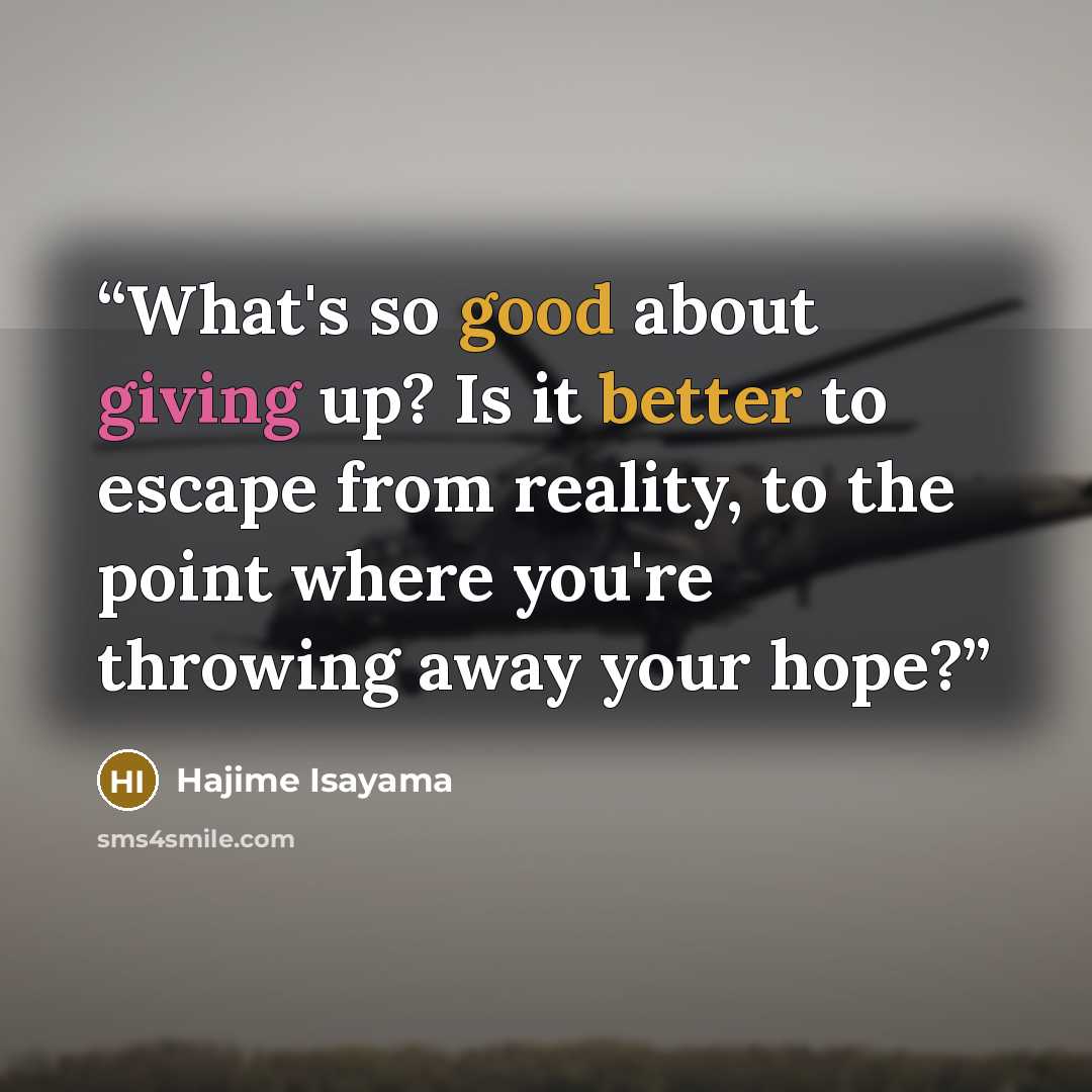 “What's so good about giving up? Is it better to escape from reality, to the point where you're throwing away your hope?” quote by Hajime Isayama