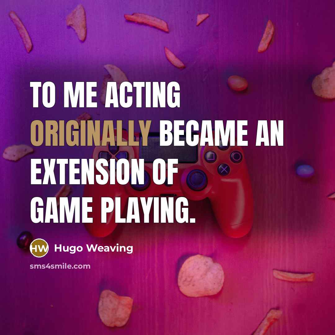 “To me acting originally became an extension of game playing.” quote by Hugo Weaving