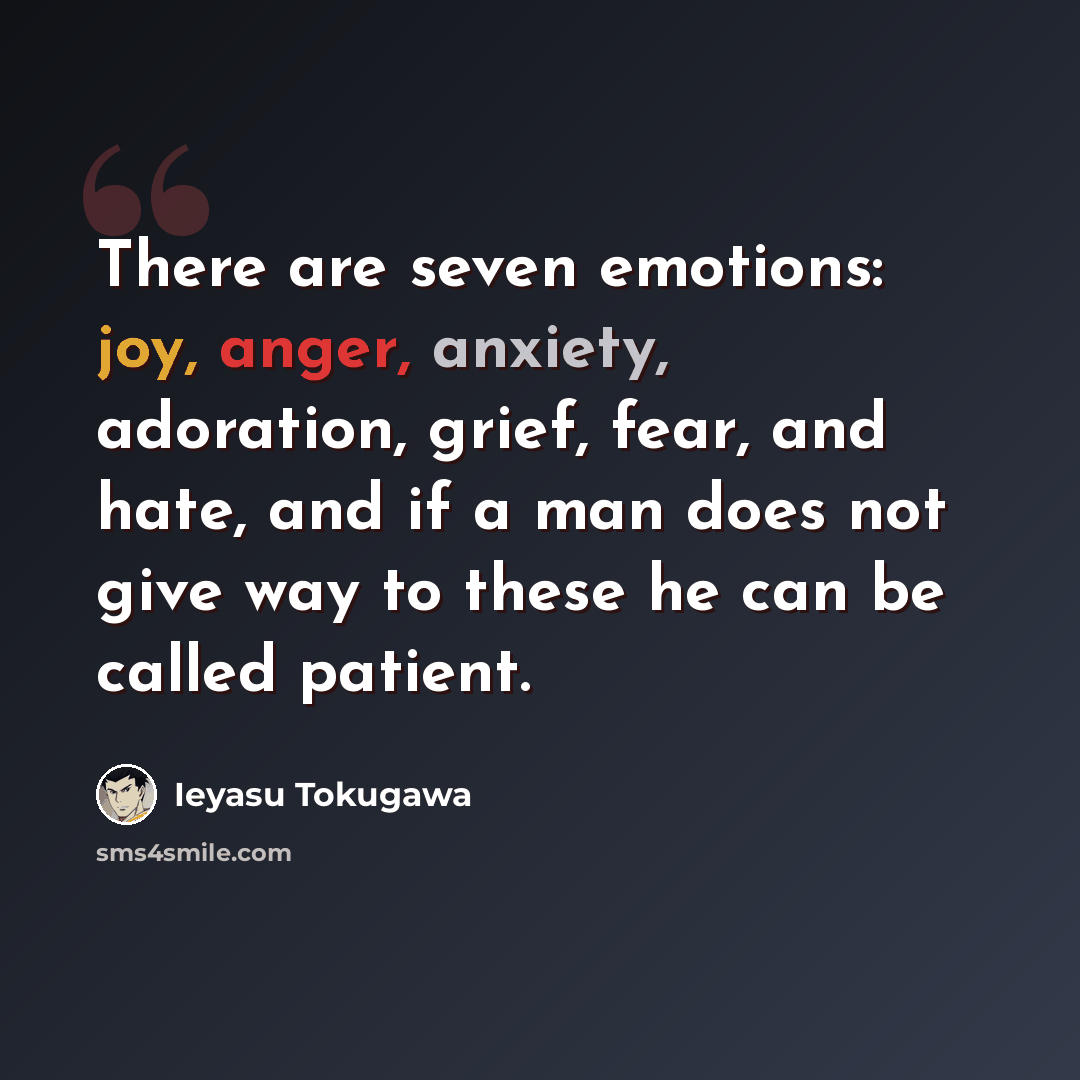 “There are seven emotions: joy, anger, anxiety, adoration, grief, fear, and hate, and if a man does not give way to these he can be called patient.” quote by Ieyasu Tokugawa