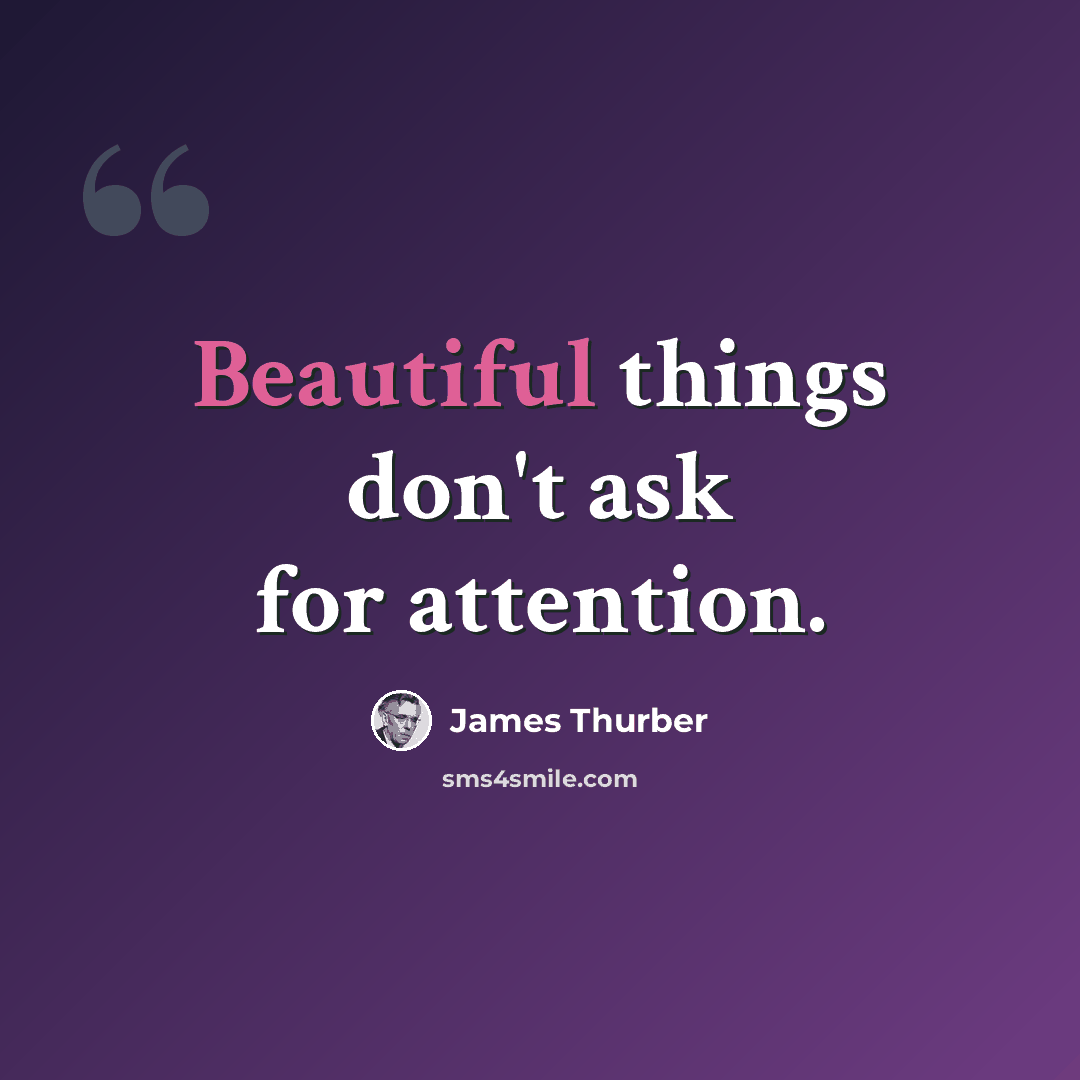 “Beautiful things don't ask for attention.” quote by James Thurber