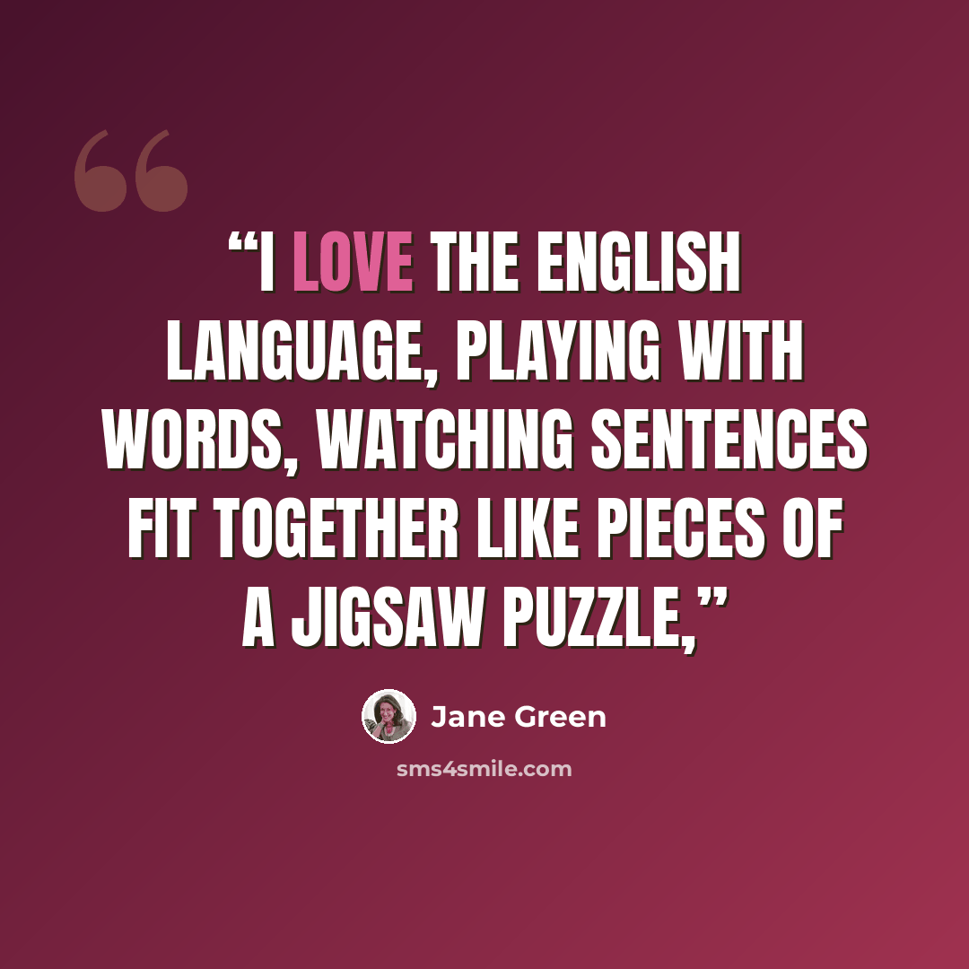 “I love the English language, playing with words, watching sentences fit together like pieces of a jigsaw puzzle,” quote by Jane Green