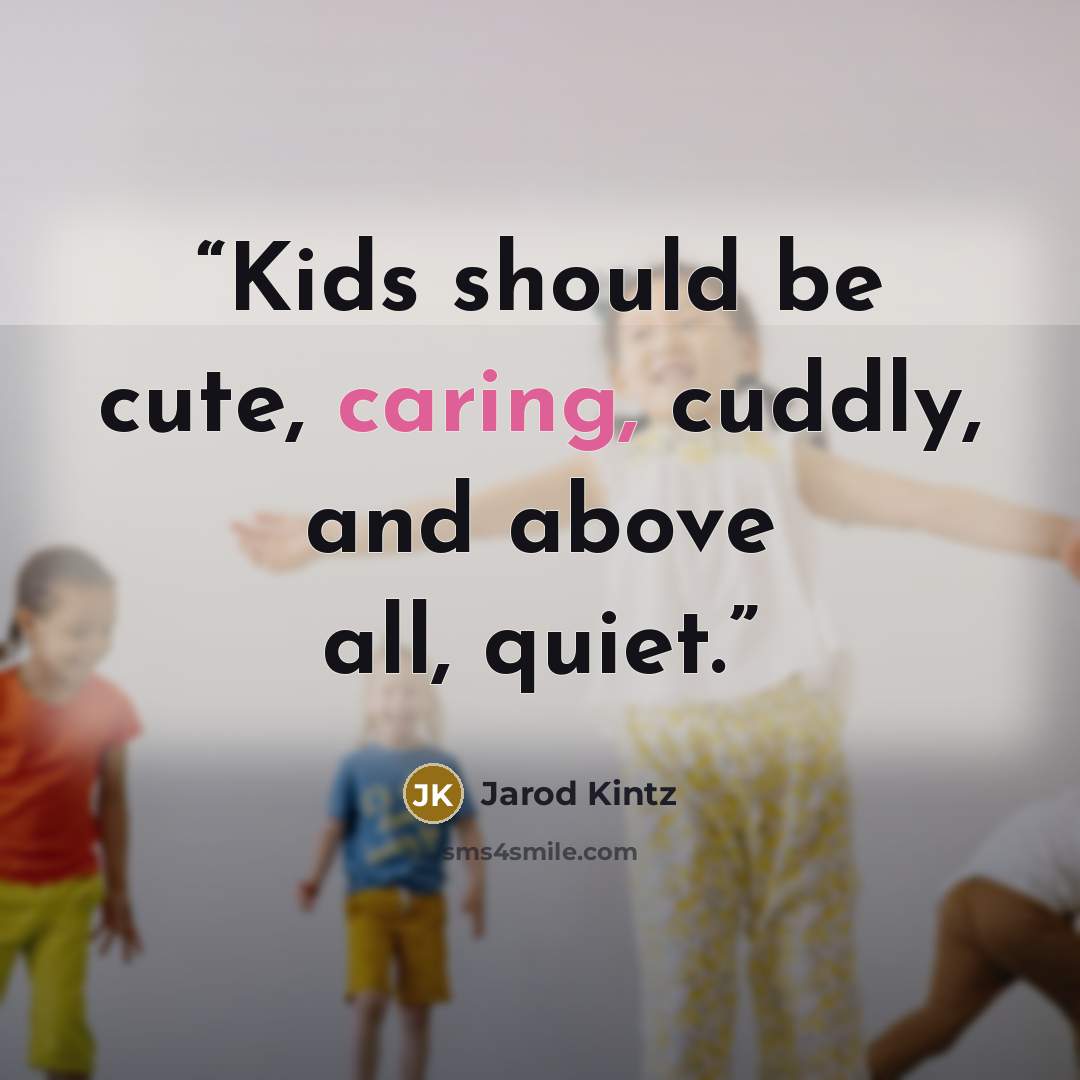 “Kids should be cute, caring, cuddly, and above all, quiet.” quote by Jarod Kintz