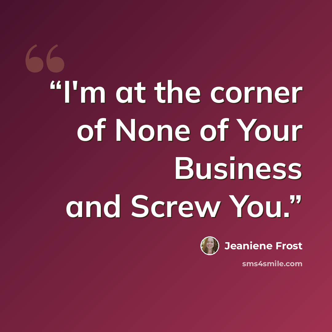 “I'm at the corner of None of Your Business and Screw You.” quote by Jeaniene Frost