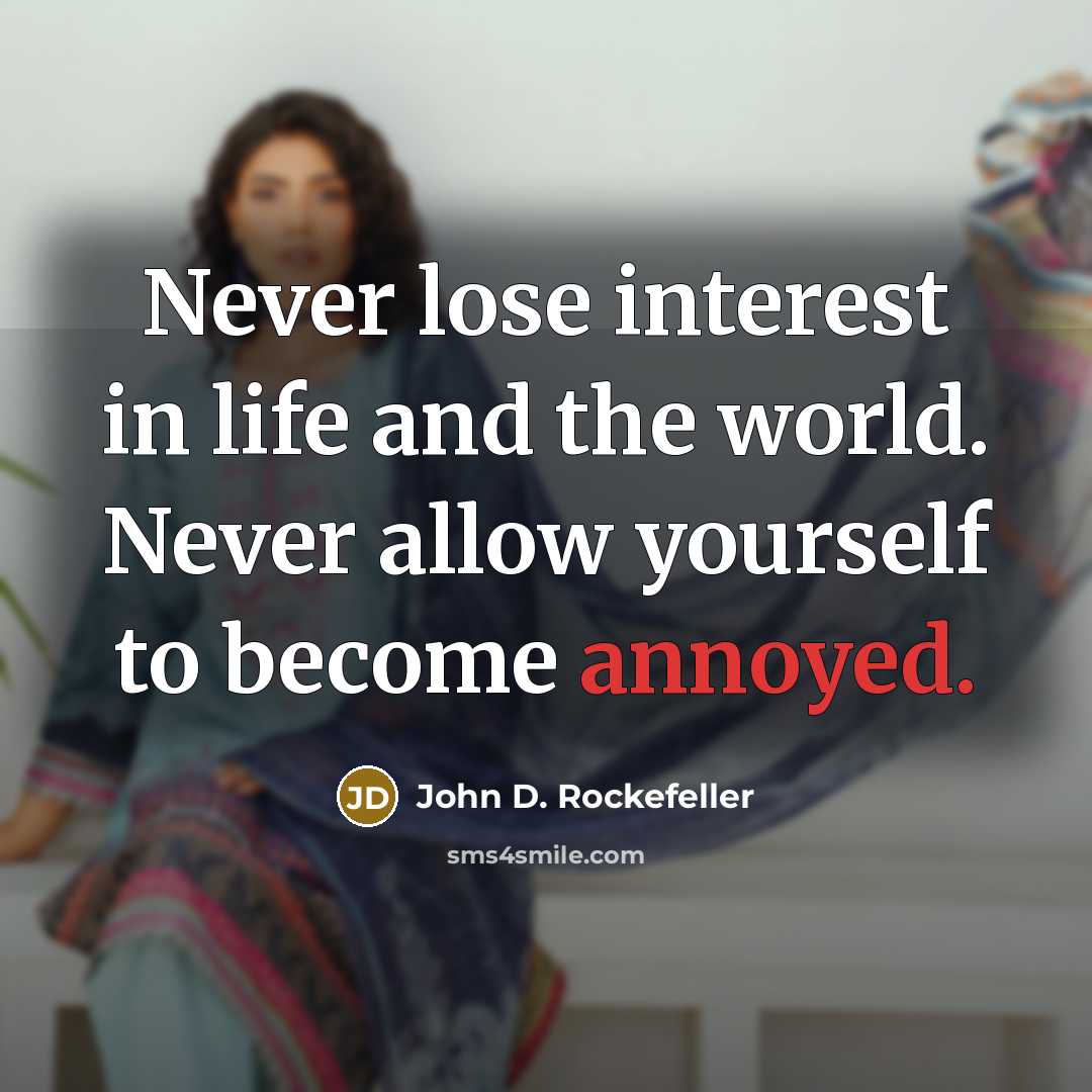“Never lose interest in life and the world. Never allow yourself to become annoyed.” quote by John D. Rockefeller