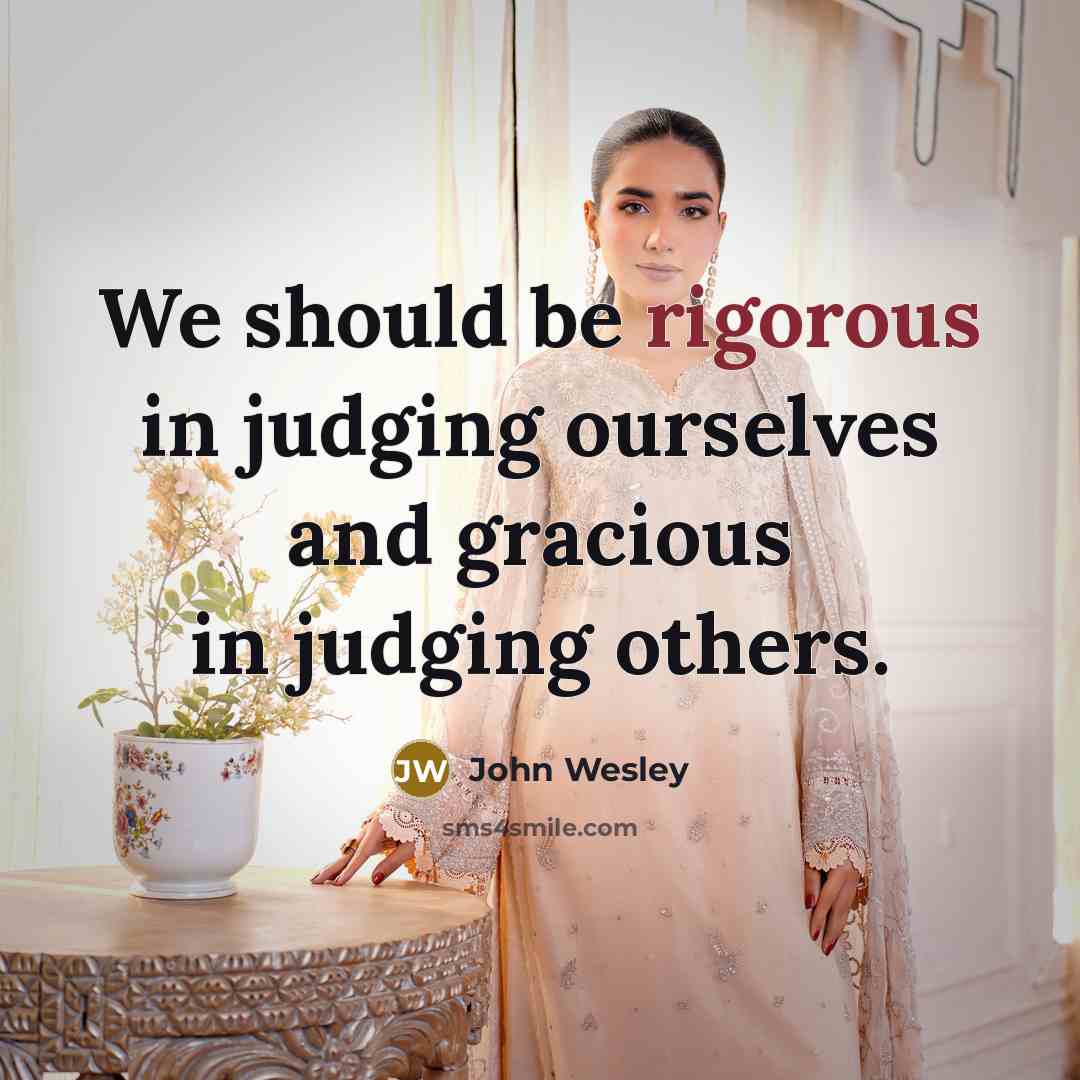 “We should be rigorous in judging ourselves and gracious in judging others.” quote by John Wesley