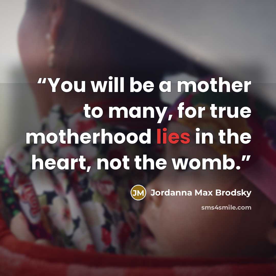 “You will be a mother to many, for true motherhood lies in the heart, not the womb.” quote by Jordanna Max Brodsky