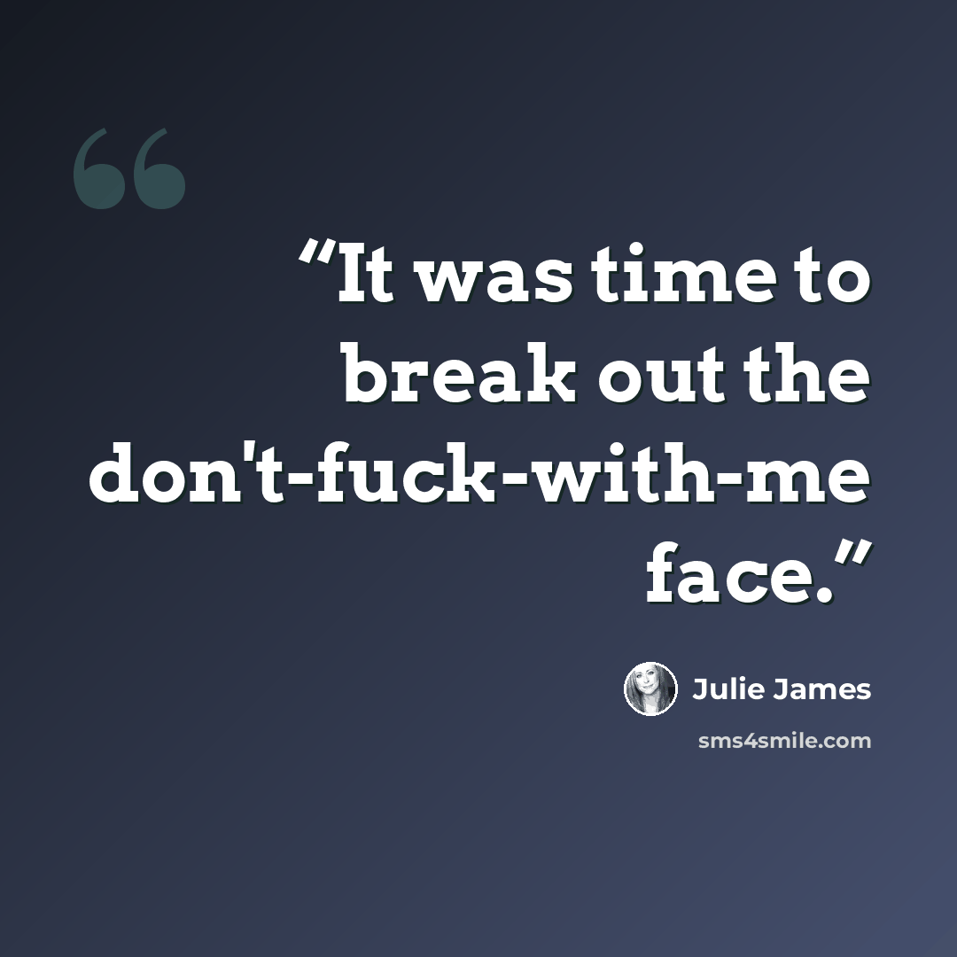 “It was time to break out the don't-fuck-with-me face.” quote by Julie James