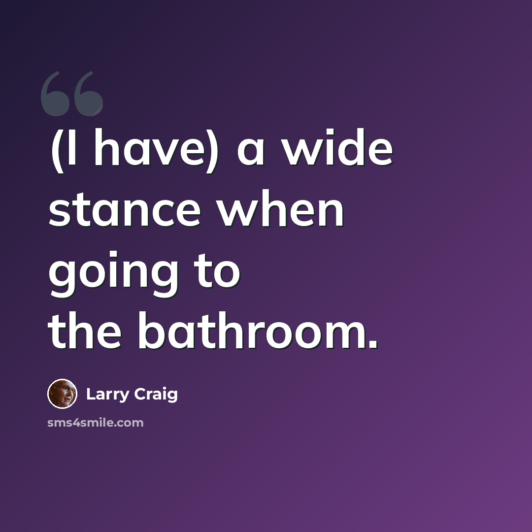 “(I have) a wide stance when going to the bathroom.” quote by Larry Craig
