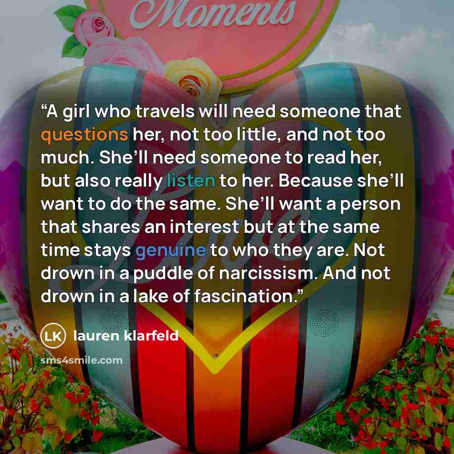 “A girl who travels will need someone that questions her, not too little, and not too much. She’ll need someone to read her, but also really listen to her. Because she’ll want to do the same. She’ll want a person that shares an interest but at the same time stays genuine to who they are. Not drown…” quote by lauren klarfeld