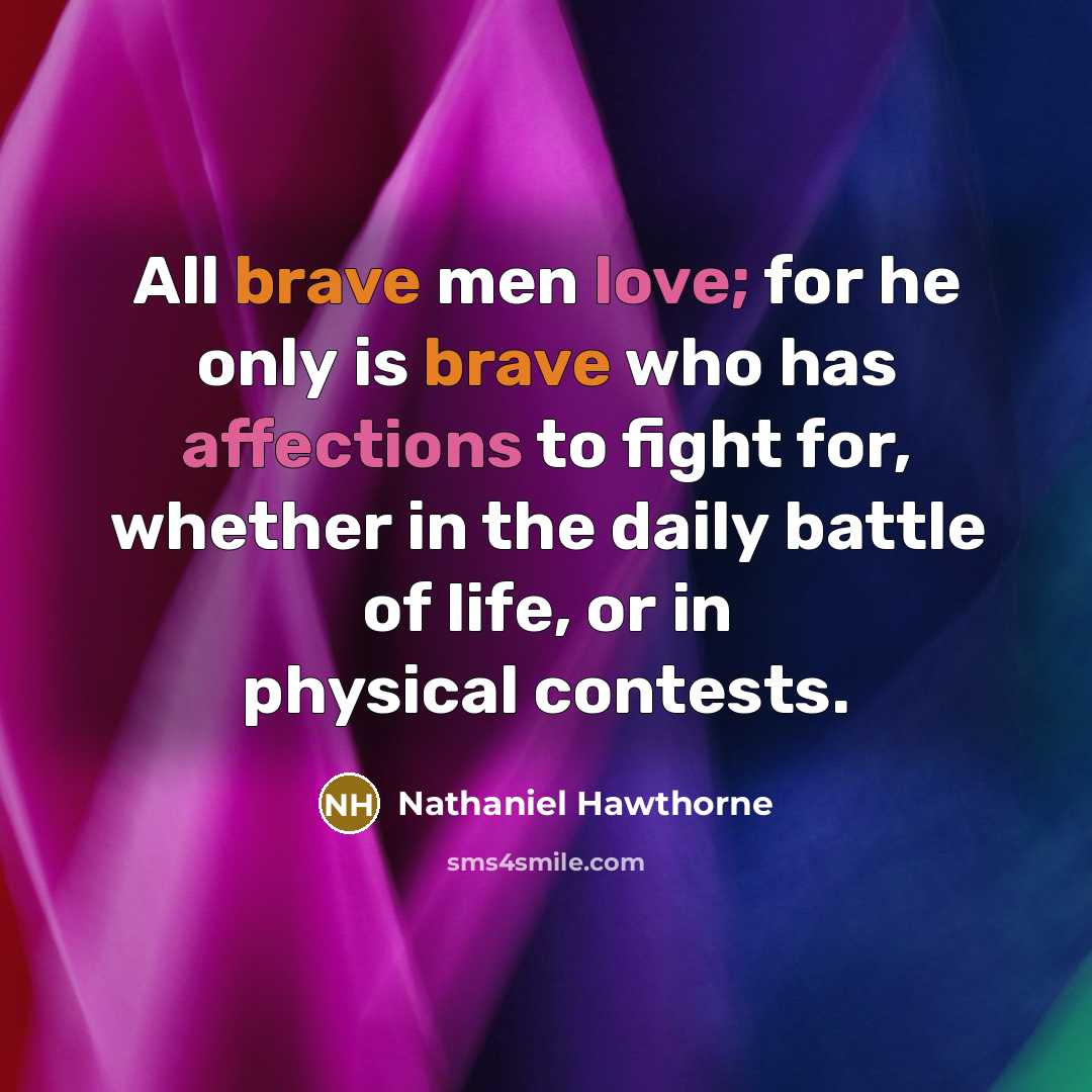 “All brave men love; for he only is brave who has affections to fight for, whether in the daily battle of life, or in physical contests.” quote by Nathaniel Hawthorne