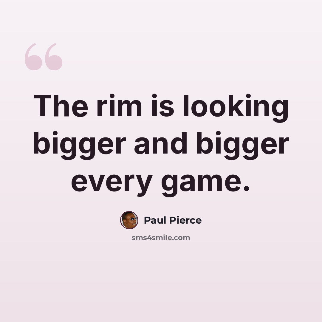 “The rim is looking bigger and bigger every game.” quote by Paul Pierce