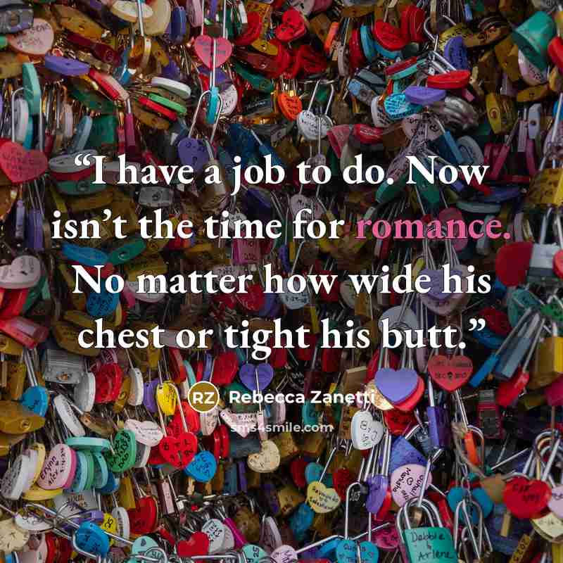 “I have a job to do. Now isn’t the time for romance. No matter how wide his chest or tight his butt.” quote by Rebecca Zanetti
