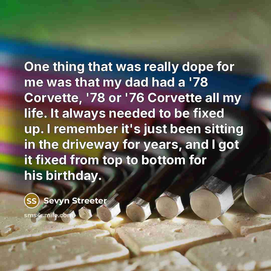 “One thing that was really dope for me was that my dad had a '78 Corvette, '78 or '76 Corvette all my life. It always needed to be fixed up. I remember it's just been sitting in the driveway for years, and I got it fixed from top to bottom for his birthday.” quote by Sevyn Streeter