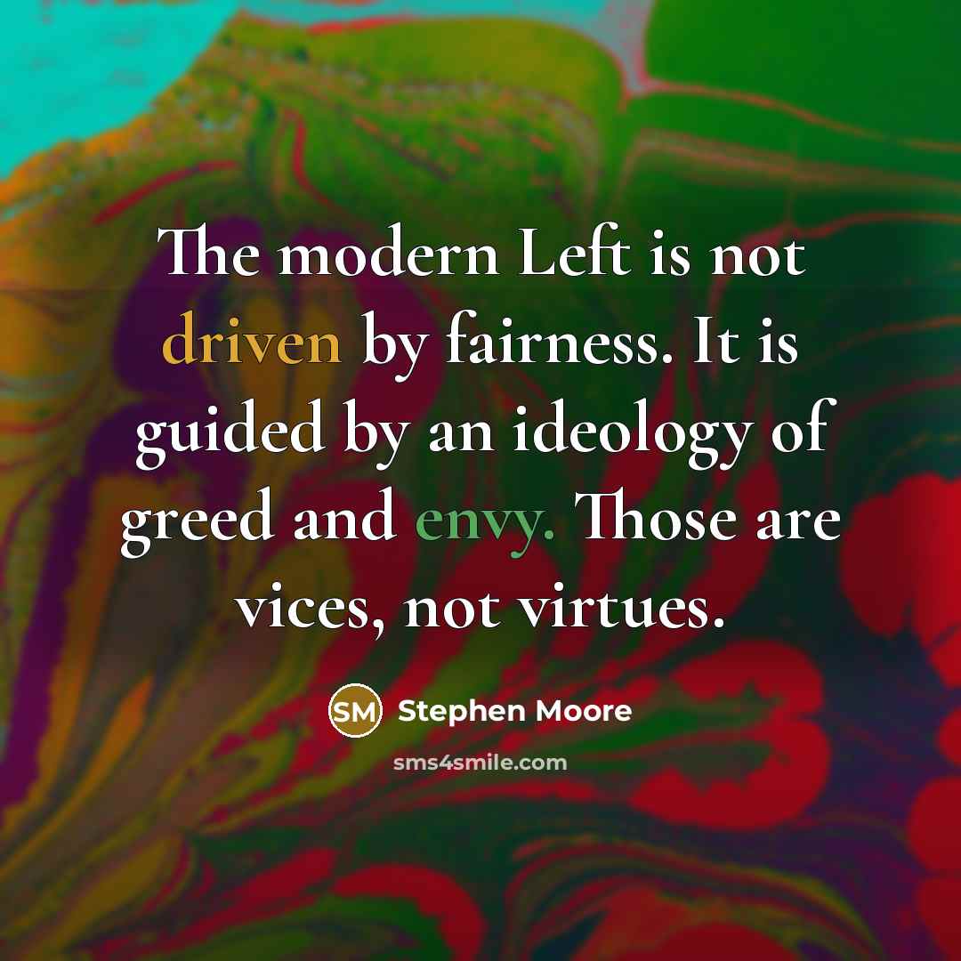 “The modern Left is not driven by fairness. It is guided by an ideology of greed and envy. Those are vices, not virtues.” quote by Stephen Moore