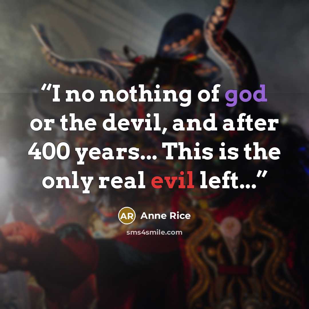 “I no nothing of god or the devil, and after 400 years... This is the only real evil left...” quote by Anne Rice